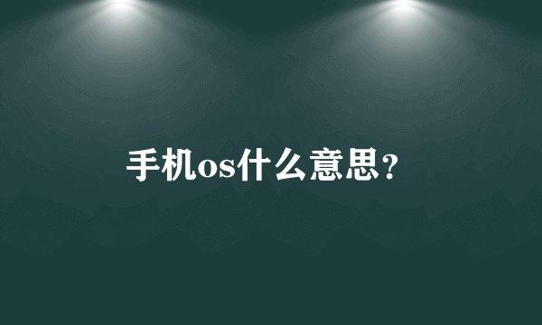 手机os什么意思？