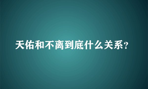 天佑和不离到底什么关系？