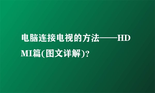 电脑连接电视的方法——HDMI篇(图文详解)？