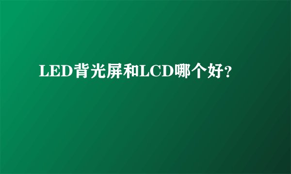 LED背光屏和LCD哪个好？