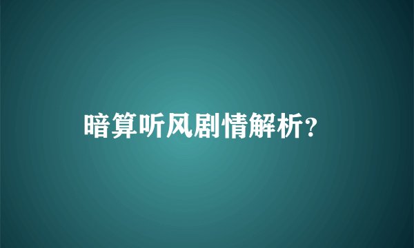 暗算听风剧情解析？
