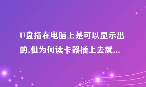 U盘插在电脑上是可以显示出的,但为何读卡器插上去就没反应?