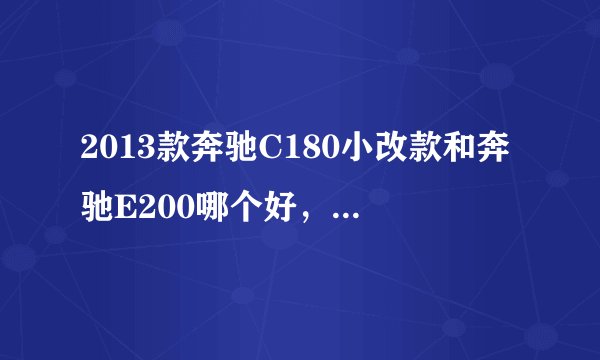 2013款奔驰C180小改款和奔驰E200哪个好，有什么区别？