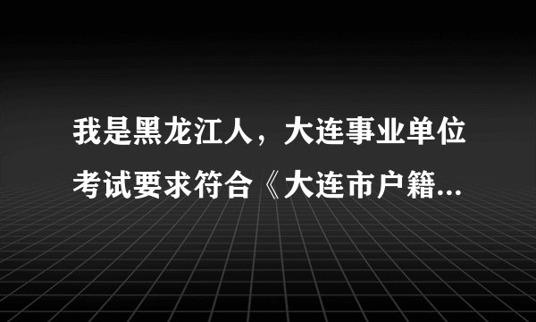 我是黑龙江人，大连事业单位考试要求符合《大连市户籍准入规定》，要怎么才能符合？现在买房就可以？