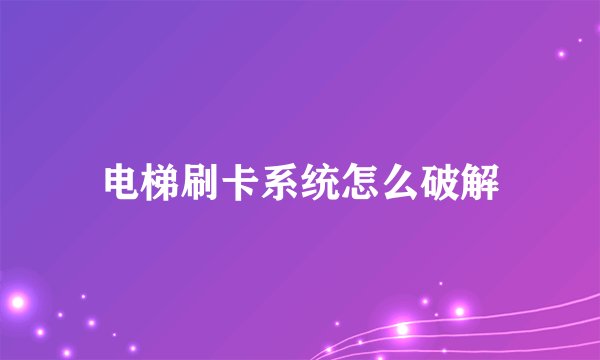 电梯刷卡系统怎么破解