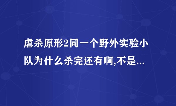 虐杀原形2同一个野外实验小队为什么杀完还有啊,不是电脑自动存档吗？