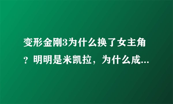 变形金刚3为什么换了女主角？明明是米凯拉，为什么成了卡莉？