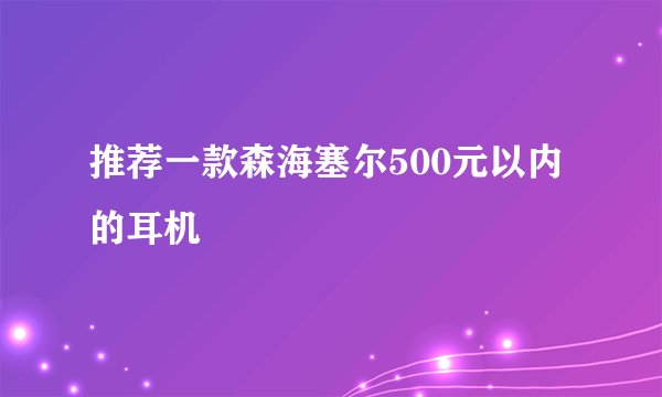 推荐一款森海塞尔500元以内的耳机