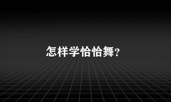 怎样学恰恰舞？