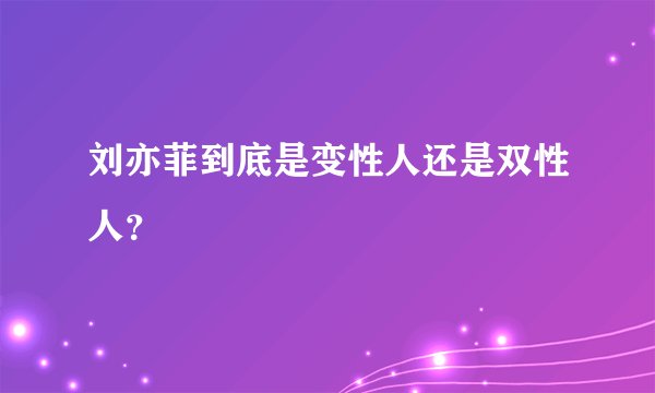 刘亦菲到底是变性人还是双性人？