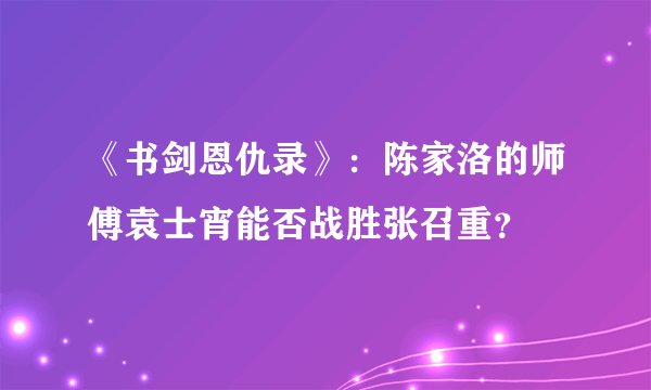《书剑恩仇录》：陈家洛的师傅袁士宵能否战胜张召重？