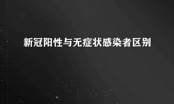 新冠阳性与无症状感染者区别