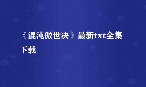 《混沌傲世决》最新txt全集下载