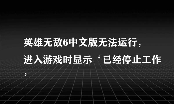 英雄无敌6中文版无法运行，进入游戏时显示‘已经停止工作’