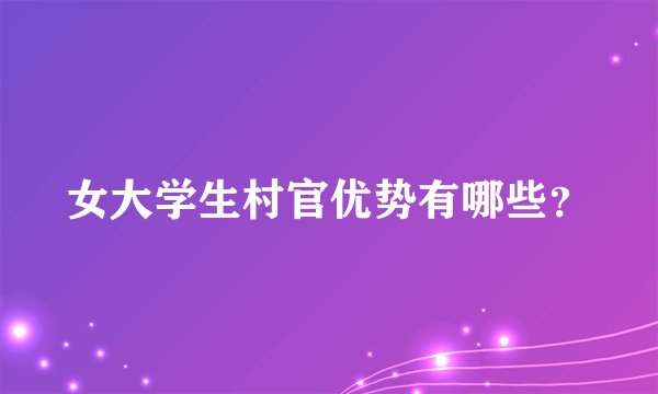 女大学生村官优势有哪些？