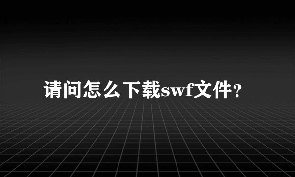 请问怎么下载swf文件？