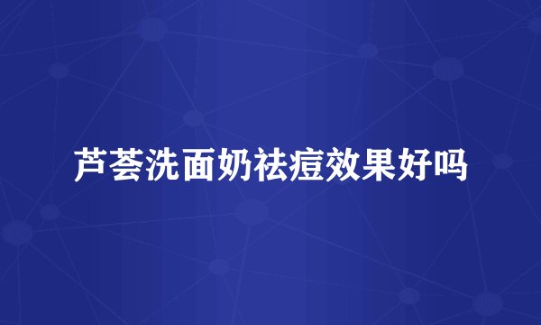 芦荟洗面奶祛痘效果好吗