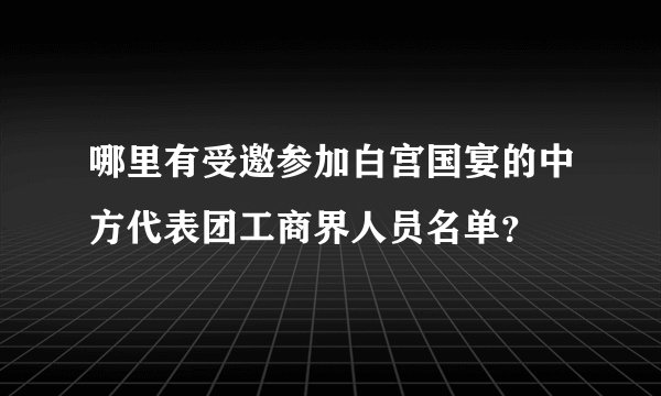 哪里有受邀参加白宫国宴的中方代表团工商界人员名单？