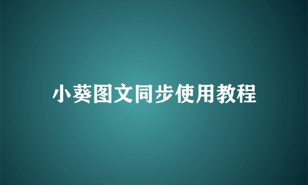 小葵图文同步使用教程