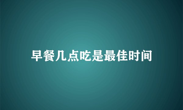 早餐几点吃是最佳时间