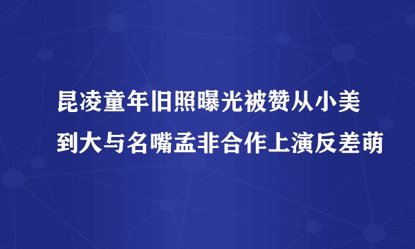 昆凌童年旧照曝光被赞从小美到大与名嘴孟非合作上演反差萌