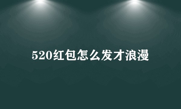 520红包怎么发才浪漫
