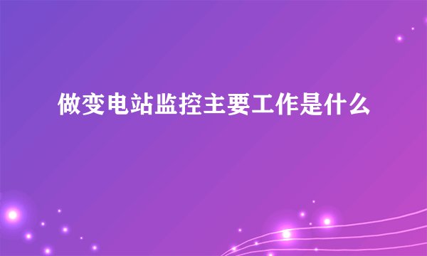 做变电站监控主要工作是什么