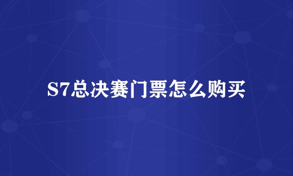 S7总决赛门票怎么购买