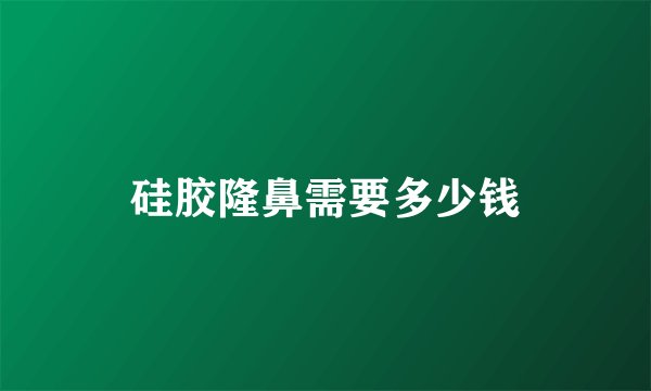 硅胶隆鼻需要多少钱
