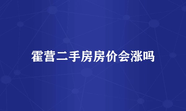 霍营二手房房价会涨吗