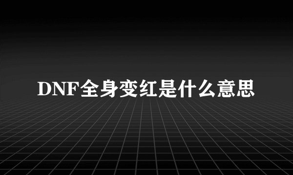 DNF全身变红是什么意思