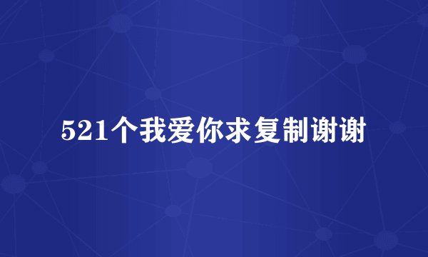 521个我爱你求复制谢谢