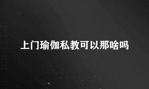 上门瑜伽私教可以那啥吗