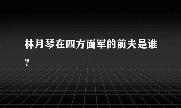 林月琴在四方面军的前夫是谁？