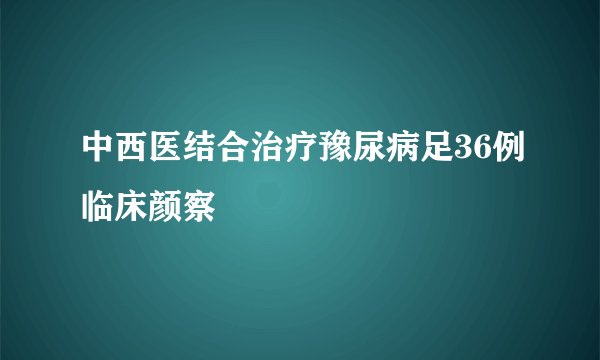 中西医结合治疗豫尿病足36例临床颜察