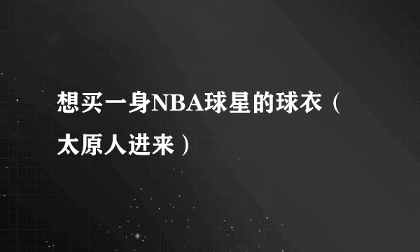 想买一身NBA球星的球衣（太原人进来）