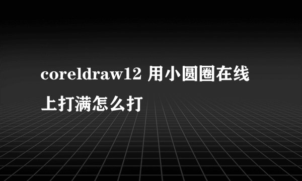 coreldraw12 用小圆圈在线上打满怎么打