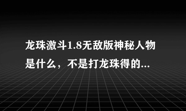 龙珠激斗1.8无敌版神秘人物是什么，不是打龙珠得的，是哪个框里有？的人物