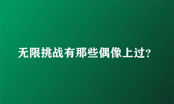 无限挑战有那些偶像上过？