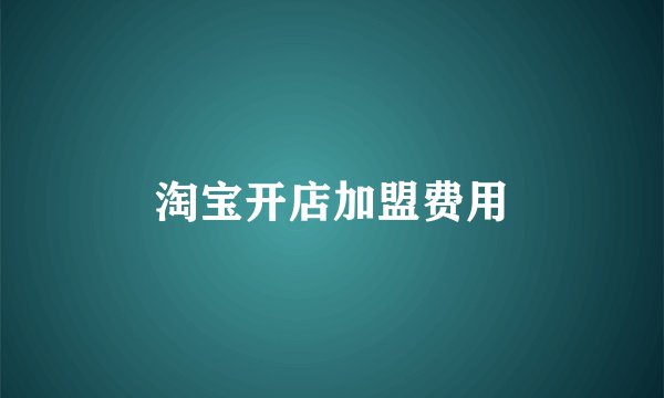 淘宝开店加盟费用