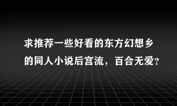求推荐一些好看的东方幻想乡的同人小说后宫流，百合无爱？