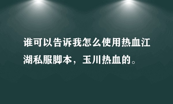 谁可以告诉我怎么使用热血江湖私服脚本，玉川热血的。