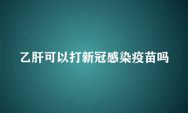 乙肝可以打新冠感染疫苗吗