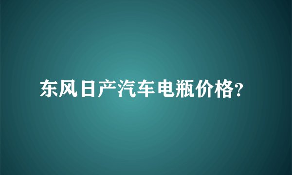 东风日产汽车电瓶价格？