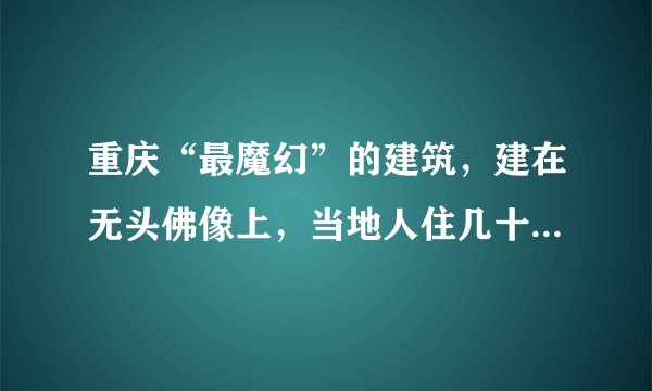 重庆“最魔幻”的建筑，建在无头佛像上，当地人住几十年浑然不知