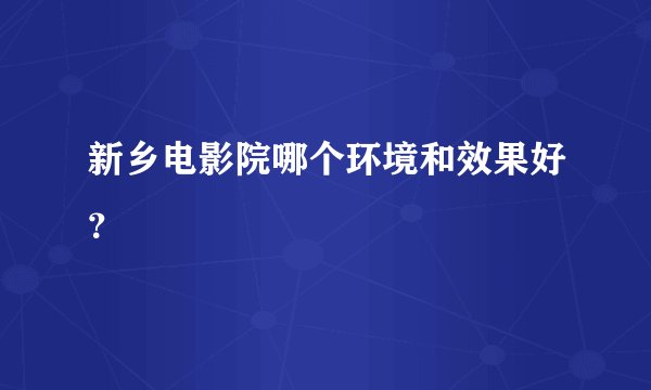 新乡电影院哪个环境和效果好？