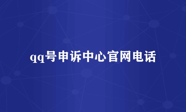 qq号申诉中心官网电话