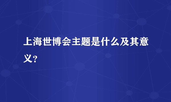 上海世博会主题是什么及其意义？