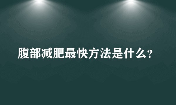 腹部减肥最快方法是什么？