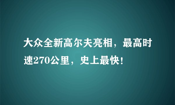 大众全新高尔夫亮相，最高时速270公里，史上最快！